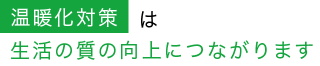 温暖化対策は生活の質の向上につながります